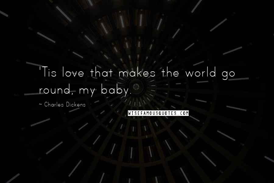 Charles Dickens Quotes: 'Tis love that makes the world go round, my baby.