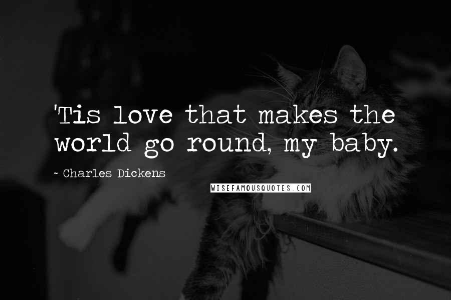 Charles Dickens Quotes: 'Tis love that makes the world go round, my baby.