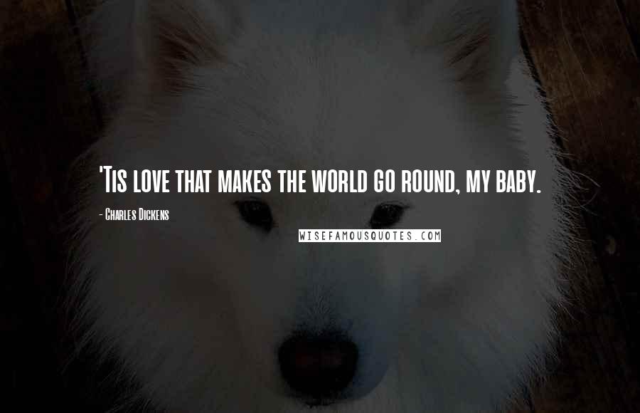 Charles Dickens Quotes: 'Tis love that makes the world go round, my baby.