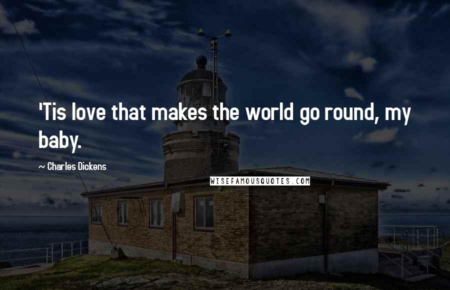 Charles Dickens Quotes: 'Tis love that makes the world go round, my baby.