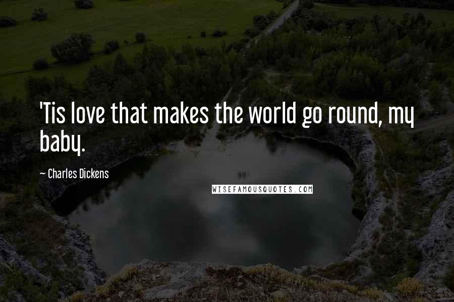 Charles Dickens Quotes: 'Tis love that makes the world go round, my baby.