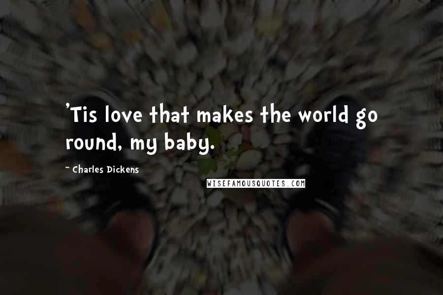 Charles Dickens Quotes: 'Tis love that makes the world go round, my baby.