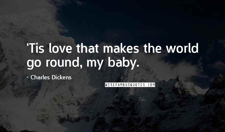 Charles Dickens Quotes: 'Tis love that makes the world go round, my baby.