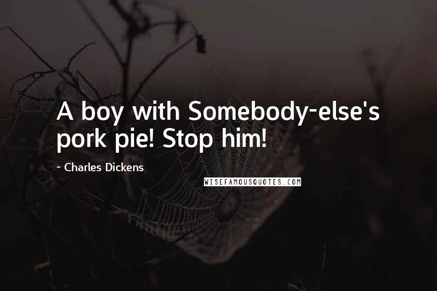 Charles Dickens Quotes: A boy with Somebody-else's pork pie! Stop him!
