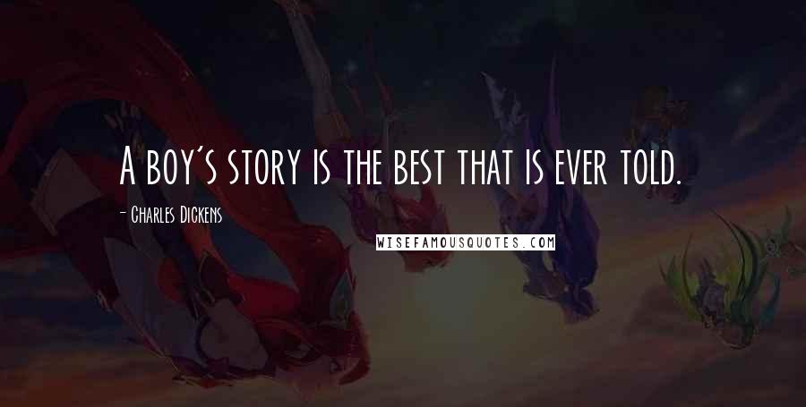 Charles Dickens Quotes: A boy's story is the best that is ever told.