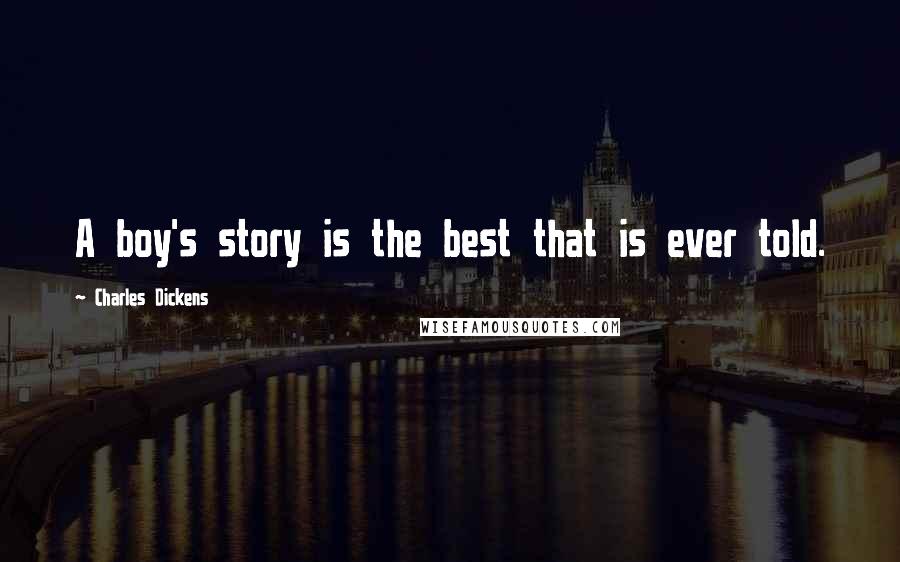 Charles Dickens Quotes: A boy's story is the best that is ever told.