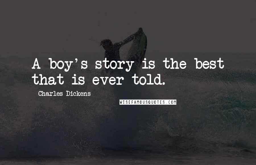 Charles Dickens Quotes: A boy's story is the best that is ever told.
