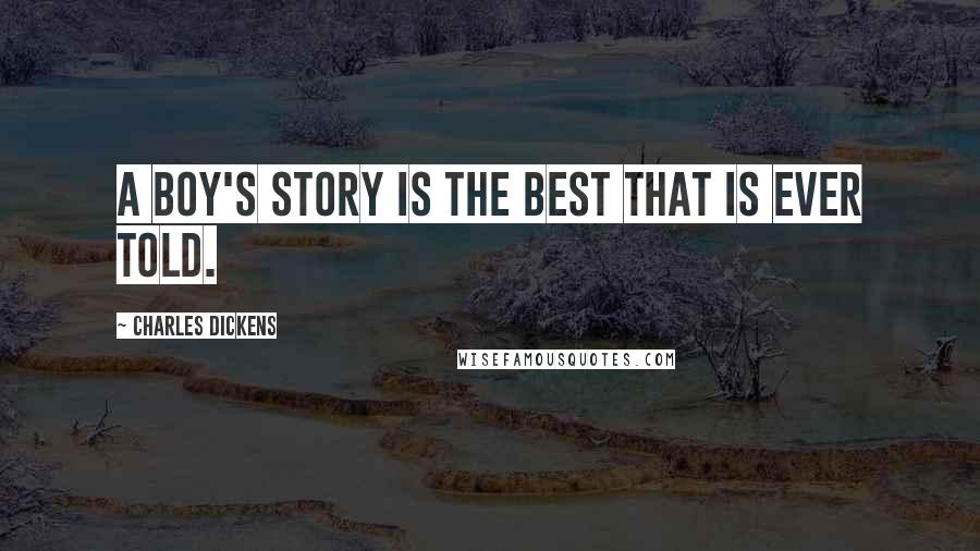 Charles Dickens Quotes: A boy's story is the best that is ever told.