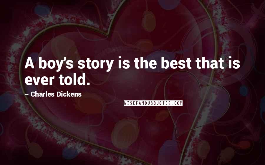 Charles Dickens Quotes: A boy's story is the best that is ever told.
