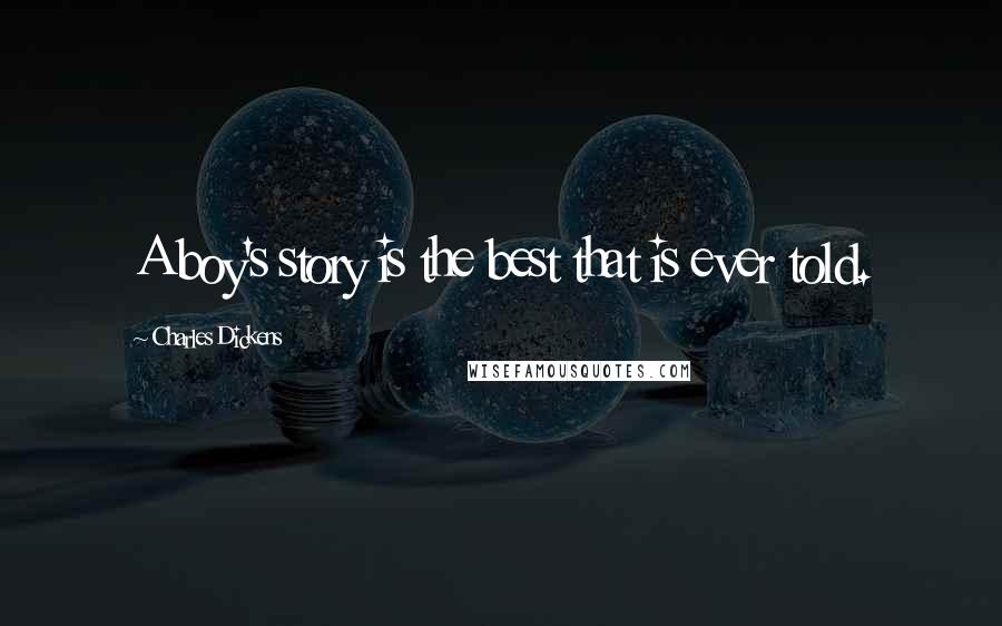 Charles Dickens Quotes: A boy's story is the best that is ever told.