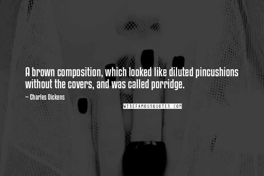 Charles Dickens Quotes: A brown composition, which looked like diluted pincushions without the covers, and was called porridge.