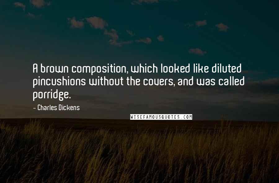 Charles Dickens Quotes: A brown composition, which looked like diluted pincushions without the covers, and was called porridge.