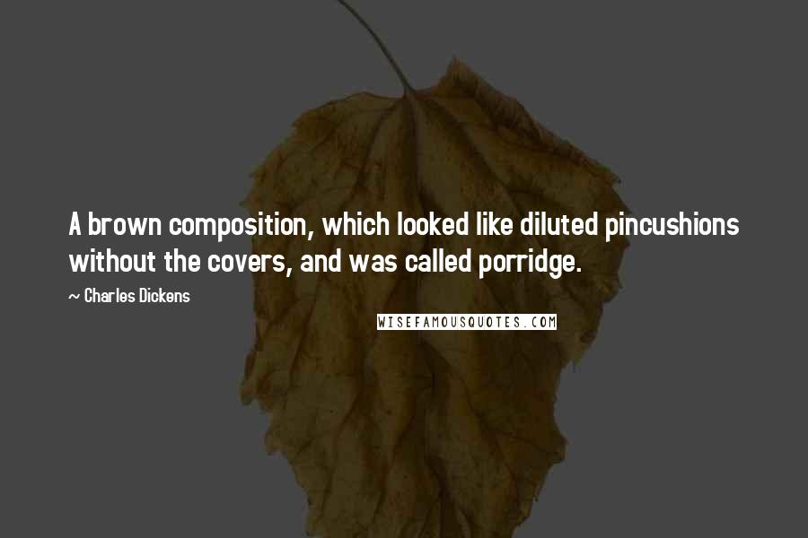 Charles Dickens Quotes: A brown composition, which looked like diluted pincushions without the covers, and was called porridge.