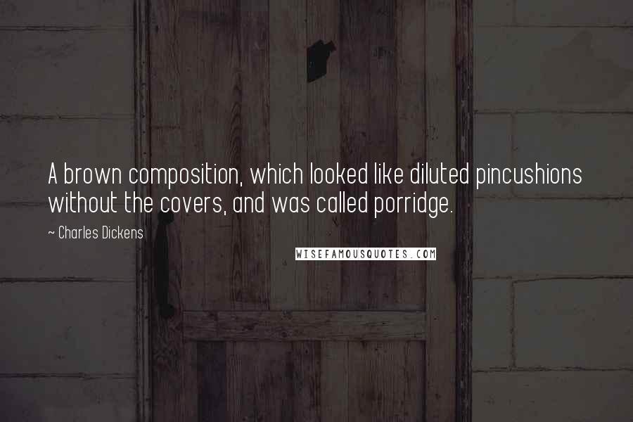 Charles Dickens Quotes: A brown composition, which looked like diluted pincushions without the covers, and was called porridge.