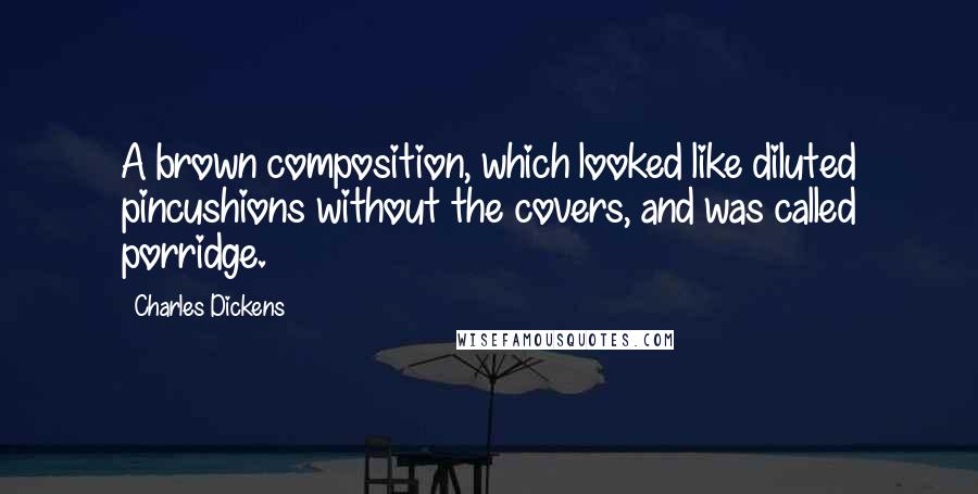 Charles Dickens Quotes: A brown composition, which looked like diluted pincushions without the covers, and was called porridge.