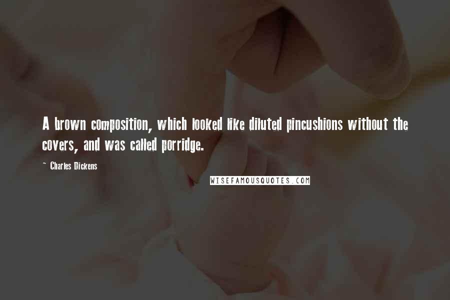 Charles Dickens Quotes: A brown composition, which looked like diluted pincushions without the covers, and was called porridge.