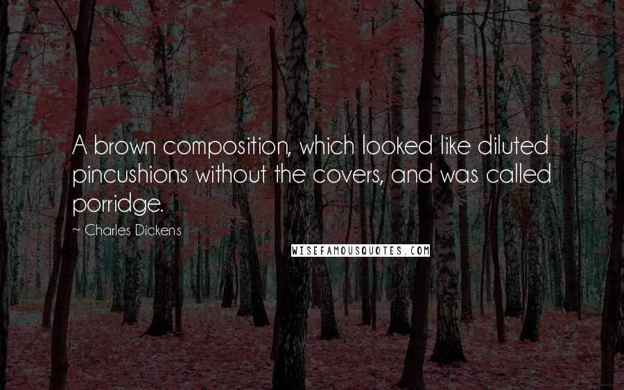 Charles Dickens Quotes: A brown composition, which looked like diluted pincushions without the covers, and was called porridge.