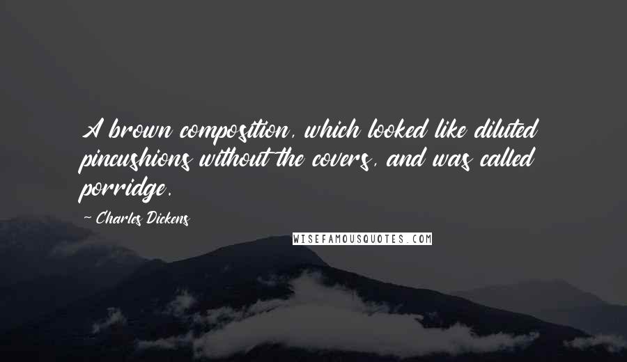 Charles Dickens Quotes: A brown composition, which looked like diluted pincushions without the covers, and was called porridge.