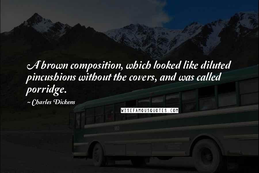 Charles Dickens Quotes: A brown composition, which looked like diluted pincushions without the covers, and was called porridge.