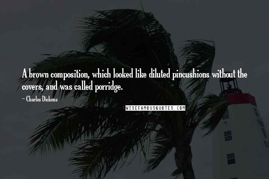 Charles Dickens Quotes: A brown composition, which looked like diluted pincushions without the covers, and was called porridge.