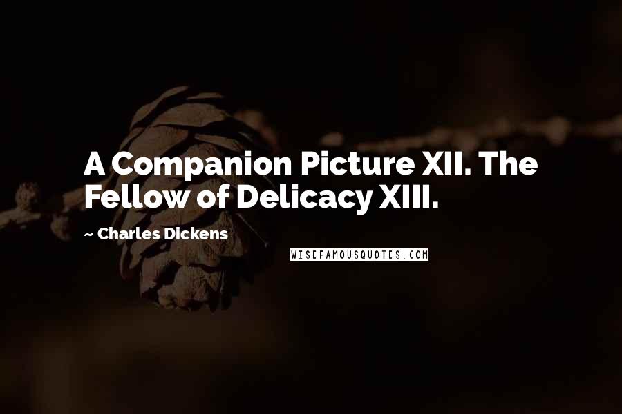 Charles Dickens Quotes: A Companion Picture XII. The Fellow of Delicacy XIII.