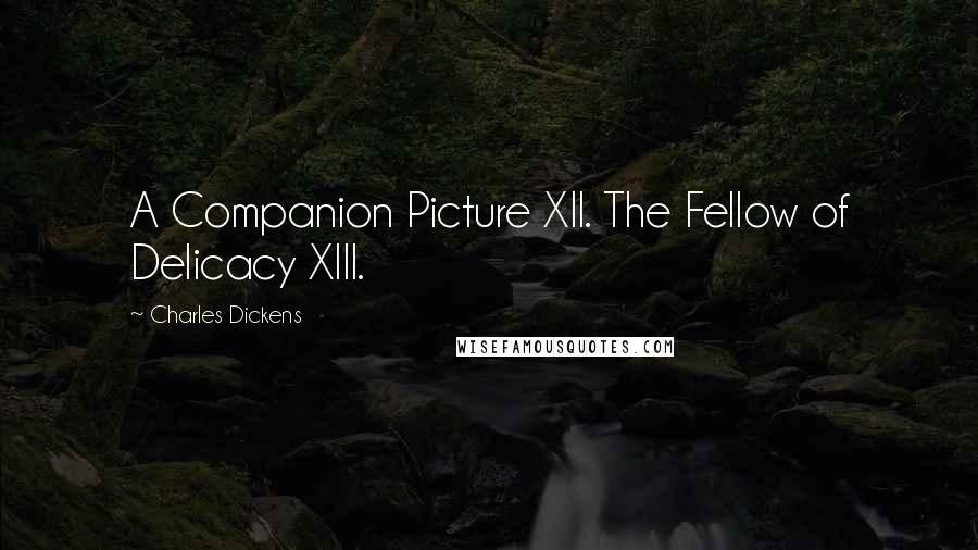 Charles Dickens Quotes: A Companion Picture XII. The Fellow of Delicacy XIII.