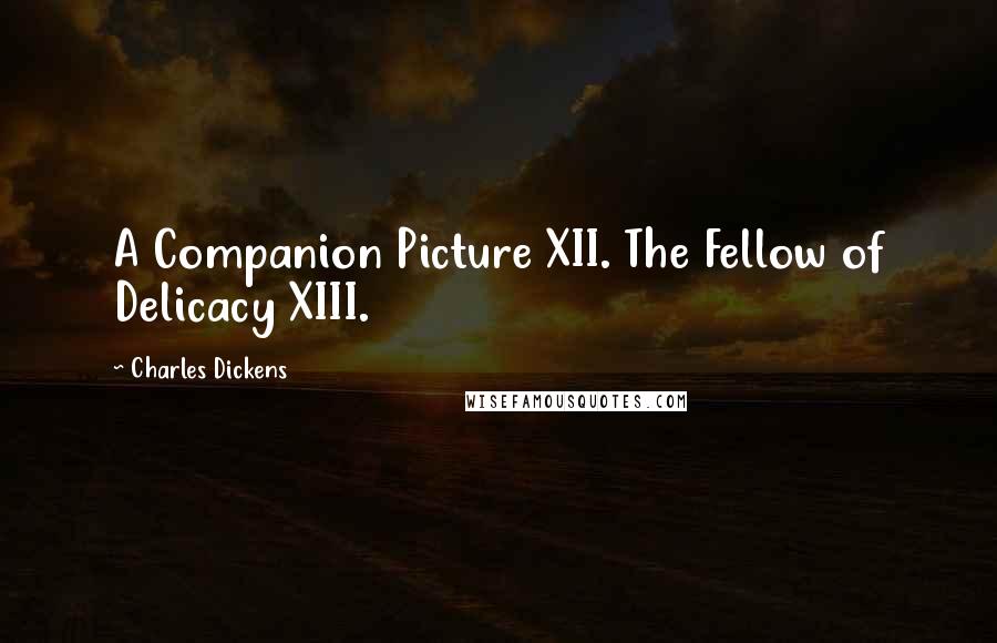 Charles Dickens Quotes: A Companion Picture XII. The Fellow of Delicacy XIII.