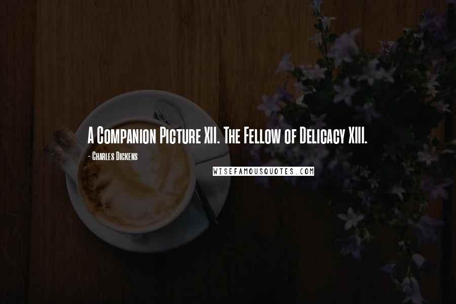 Charles Dickens Quotes: A Companion Picture XII. The Fellow of Delicacy XIII.