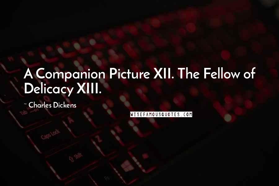 Charles Dickens Quotes: A Companion Picture XII. The Fellow of Delicacy XIII.