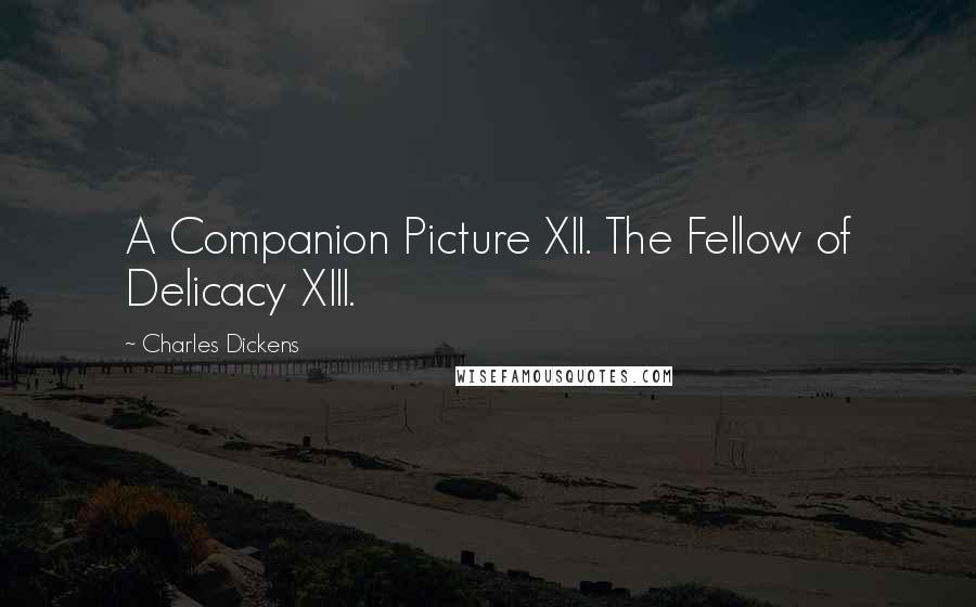 Charles Dickens Quotes: A Companion Picture XII. The Fellow of Delicacy XIII.