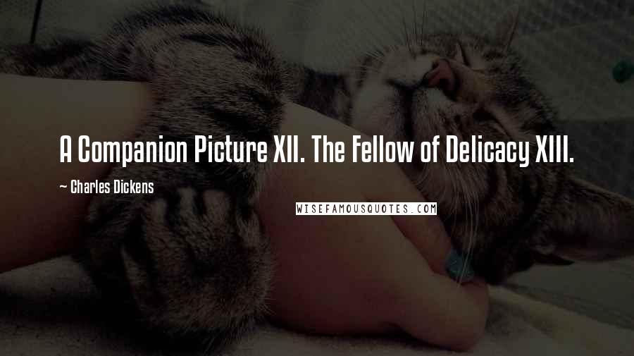 Charles Dickens Quotes: A Companion Picture XII. The Fellow of Delicacy XIII.