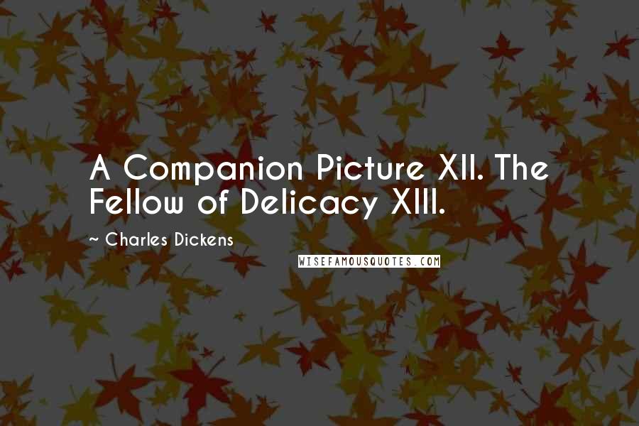 Charles Dickens Quotes: A Companion Picture XII. The Fellow of Delicacy XIII.