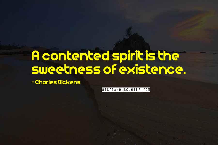 Charles Dickens Quotes: A contented spirit is the sweetness of existence.