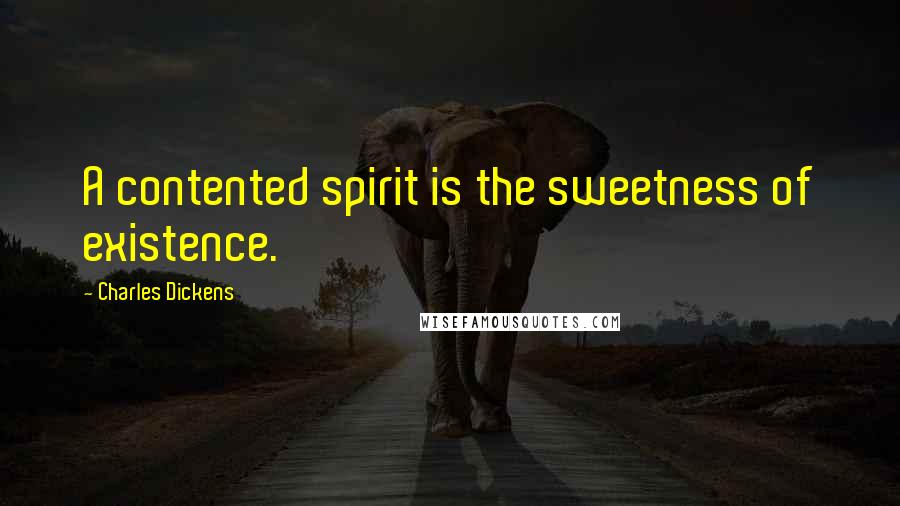 Charles Dickens Quotes: A contented spirit is the sweetness of existence.