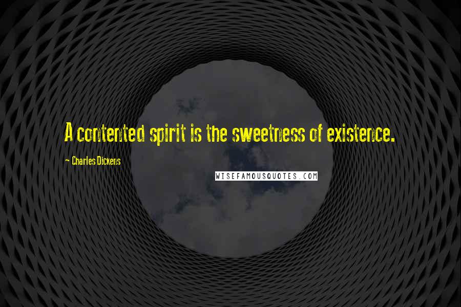 Charles Dickens Quotes: A contented spirit is the sweetness of existence.