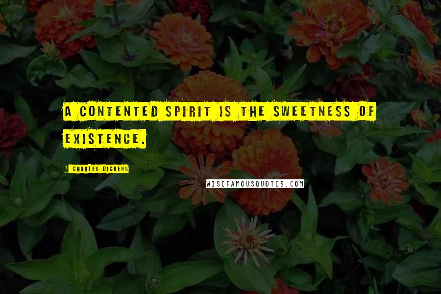 Charles Dickens Quotes: A contented spirit is the sweetness of existence.