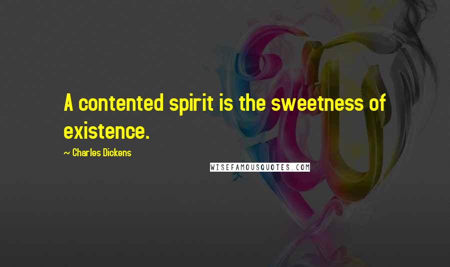 Charles Dickens Quotes: A contented spirit is the sweetness of existence.