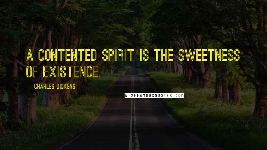 Charles Dickens Quotes: A contented spirit is the sweetness of existence.