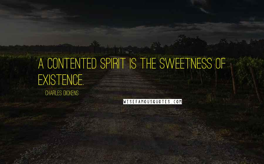 Charles Dickens Quotes: A contented spirit is the sweetness of existence.