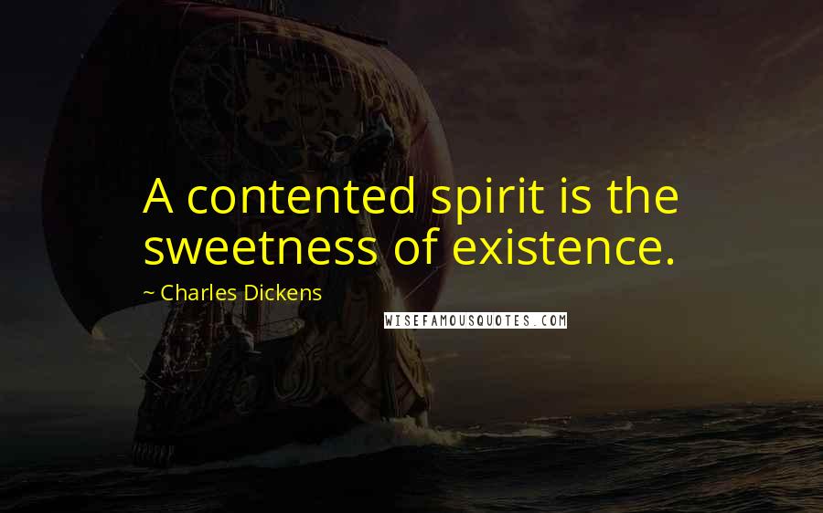 Charles Dickens Quotes: A contented spirit is the sweetness of existence.