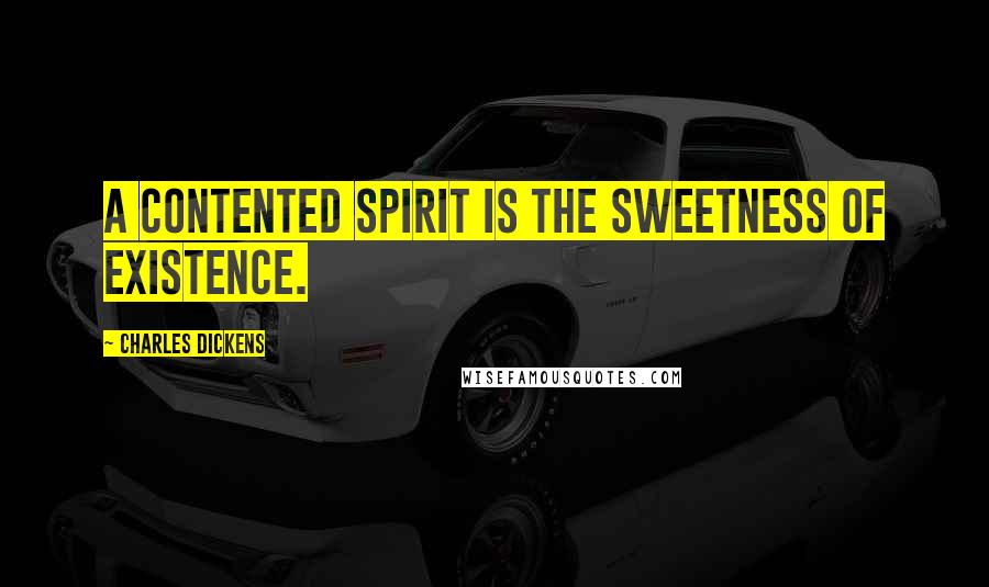 Charles Dickens Quotes: A contented spirit is the sweetness of existence.