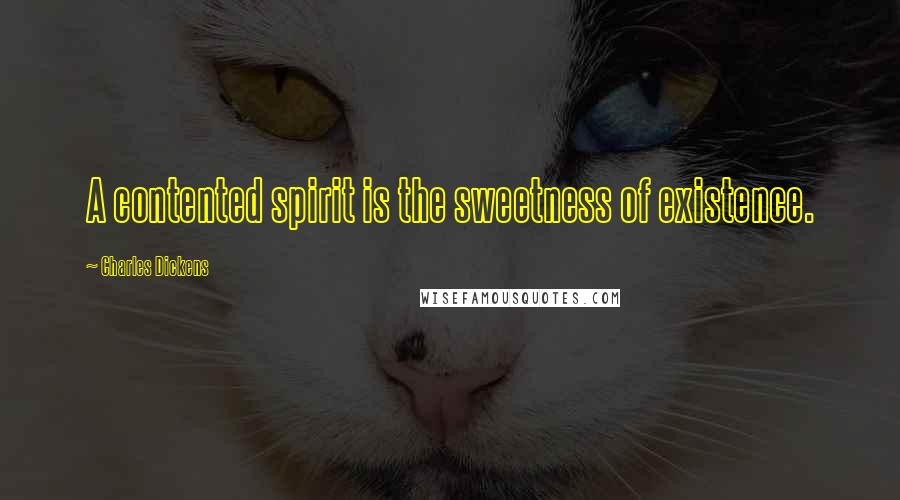 Charles Dickens Quotes: A contented spirit is the sweetness of existence.