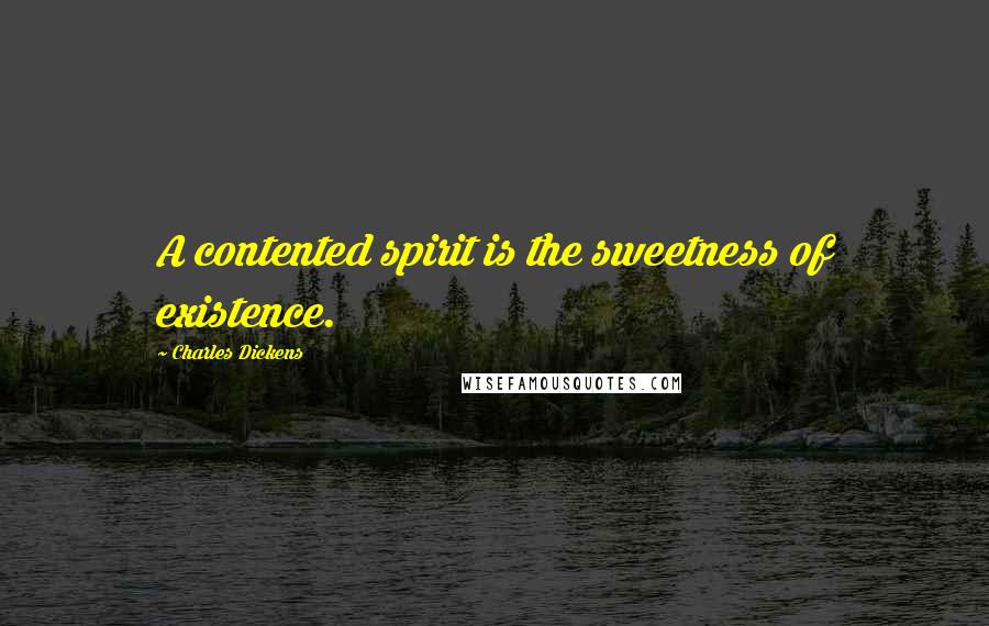 Charles Dickens Quotes: A contented spirit is the sweetness of existence.