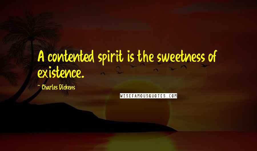 Charles Dickens Quotes: A contented spirit is the sweetness of existence.