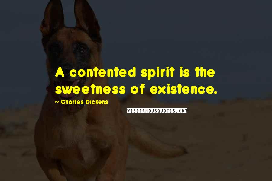 Charles Dickens Quotes: A contented spirit is the sweetness of existence.