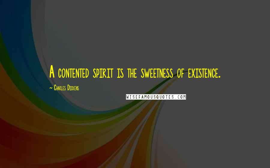 Charles Dickens Quotes: A contented spirit is the sweetness of existence.