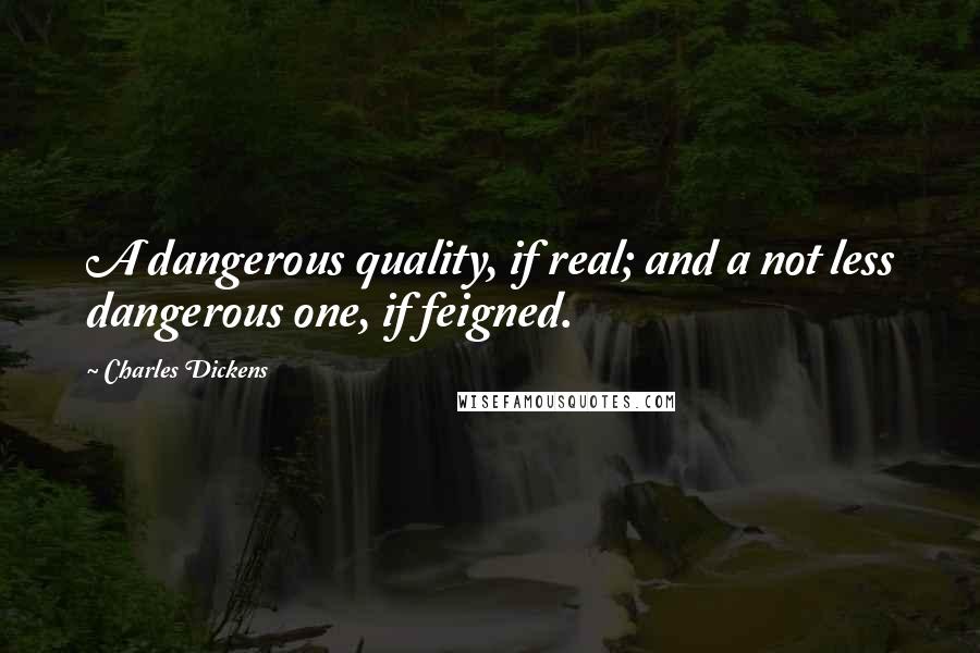 Charles Dickens Quotes: A dangerous quality, if real; and a not less dangerous one, if feigned.