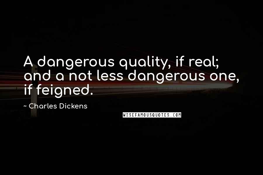 Charles Dickens Quotes: A dangerous quality, if real; and a not less dangerous one, if feigned.