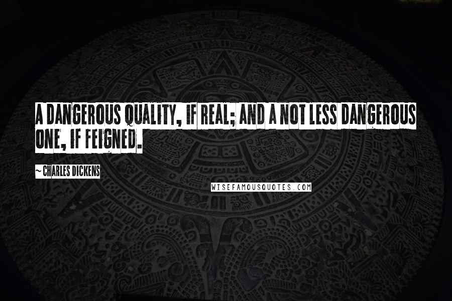 Charles Dickens Quotes: A dangerous quality, if real; and a not less dangerous one, if feigned.