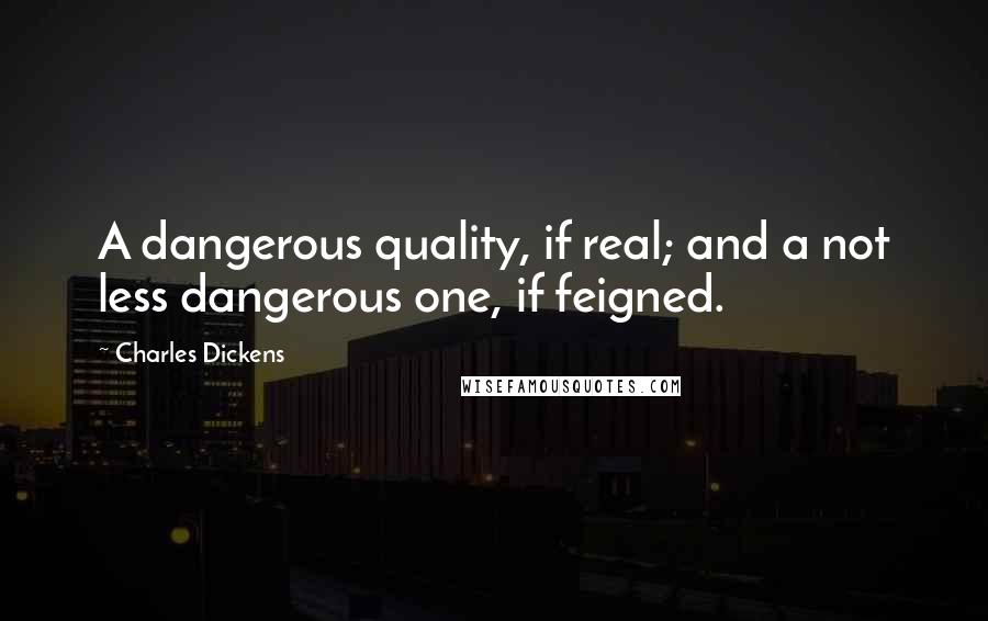 Charles Dickens Quotes: A dangerous quality, if real; and a not less dangerous one, if feigned.